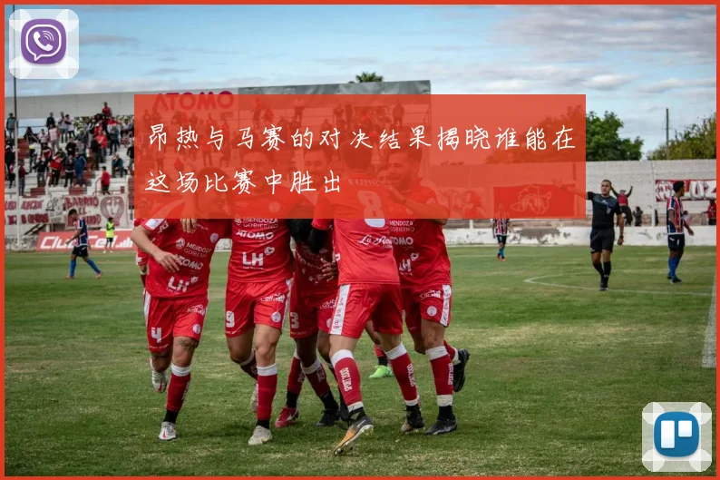 昂热与马赛的对决结果揭晓谁能在这场比赛中胜出