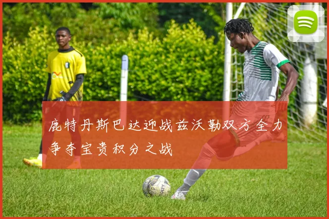 鹿特丹斯巴达迎战兹沃勒双方全力争夺宝贵积分之战