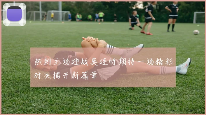 热刺主场迎战奥连特期待一场精彩对决揭开新篇章